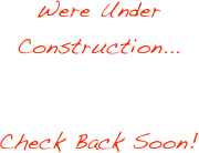 Were Under Construction...

Check Back Soon!